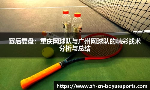 赛后复盘：重庆网球队与广州网球队的精彩战术分析与总结