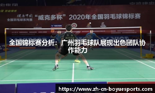 全国锦标赛分析：广州羽毛球队展现出色团队协作能力