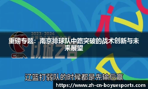 重磅专题：南京排球队中路突破的战术创新与未来展望