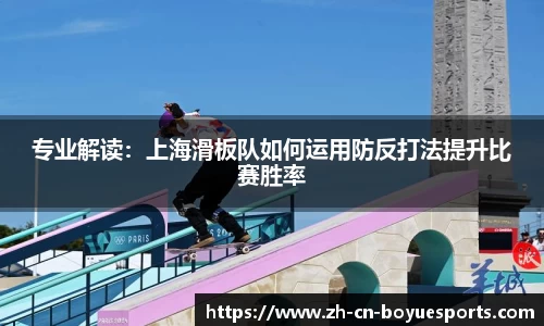 专业解读：上海滑板队如何运用防反打法提升比赛胜率