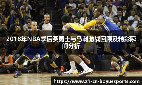 2018年NBA季后赛勇士与马刺激战回顾及精彩瞬间分析